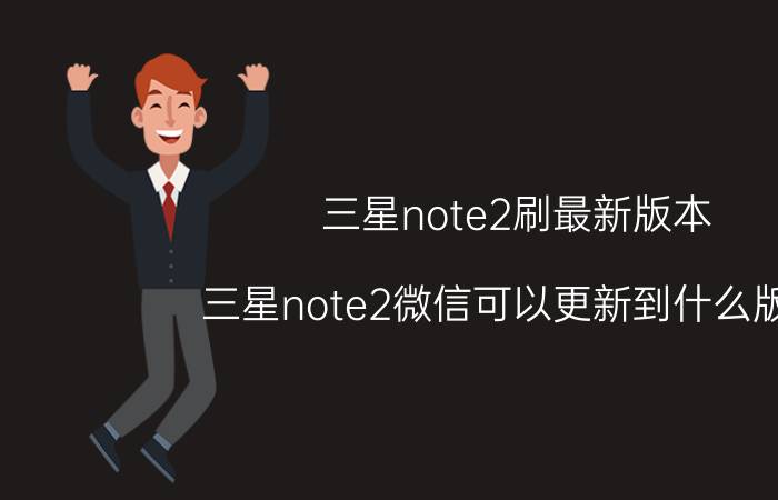 三星note2刷最新版本 三星note2微信可以更新到什么版本？